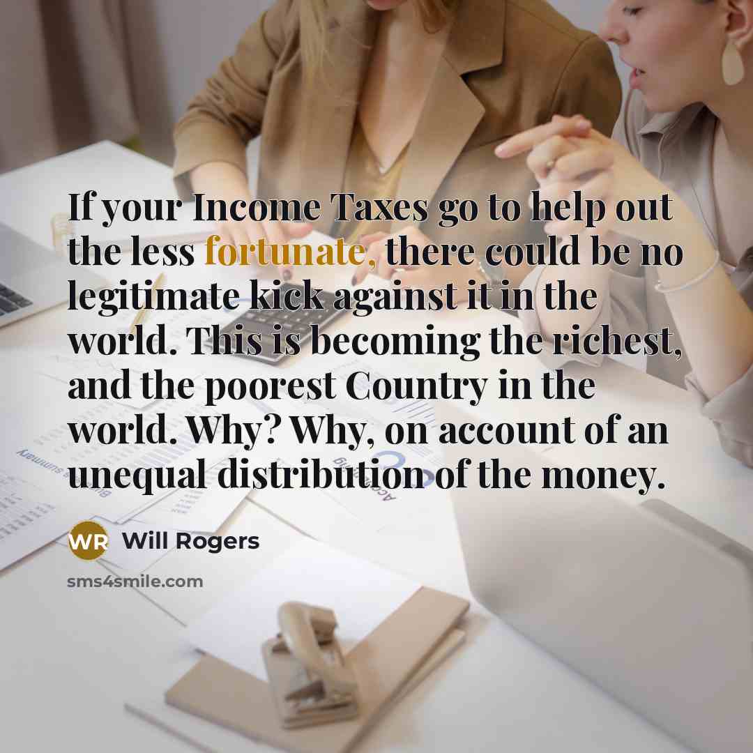 “If your Income Taxes go to help out the less…” quote by Will Rogers