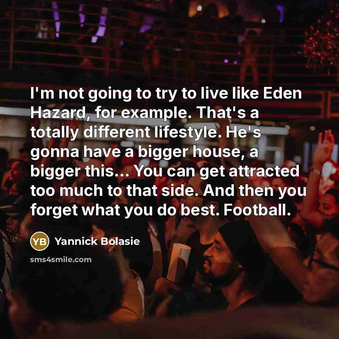 “I'm not going to try to live like Eden Hazard,…” quote by Yannick Bolasie