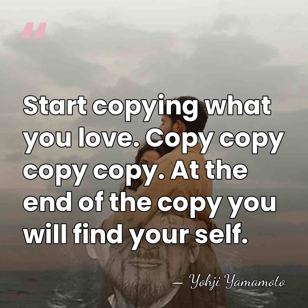 Start copying what you love. Copy copy copy copy. At the end&hellip; - Yohji Yamamoto