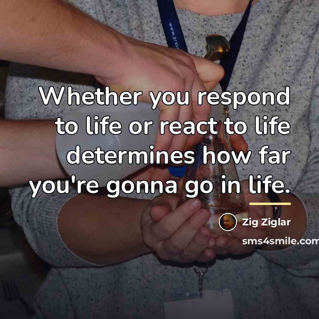 “Whether you respond to life or react to life determines…” quote by Zig Ziglar