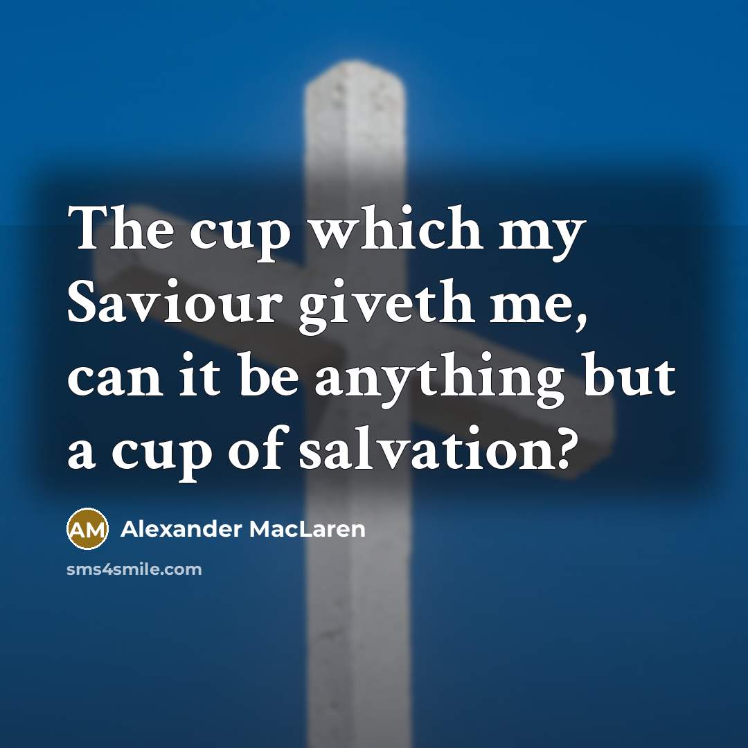 “The cup which my Saviour giveth me, can it be…” quote by Alexander MacLaren