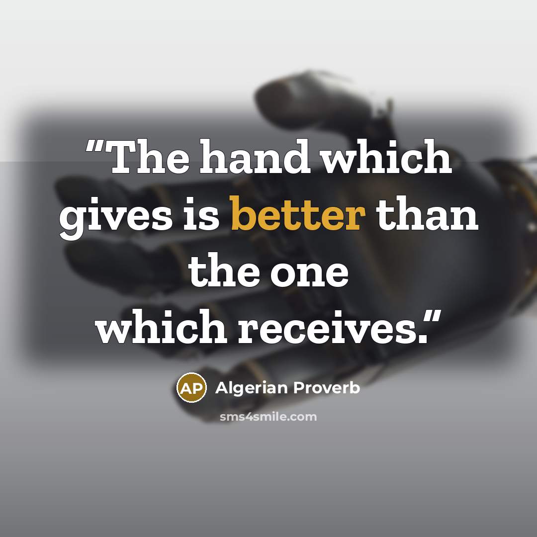“The hand which gives is better than the one which receives.” quote by Algerian Proverb