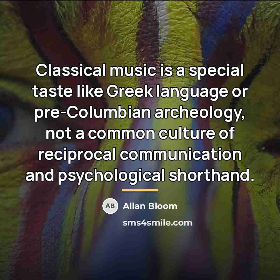 “Classical music is a special taste like Greek language or…” quote by Allan Bloom