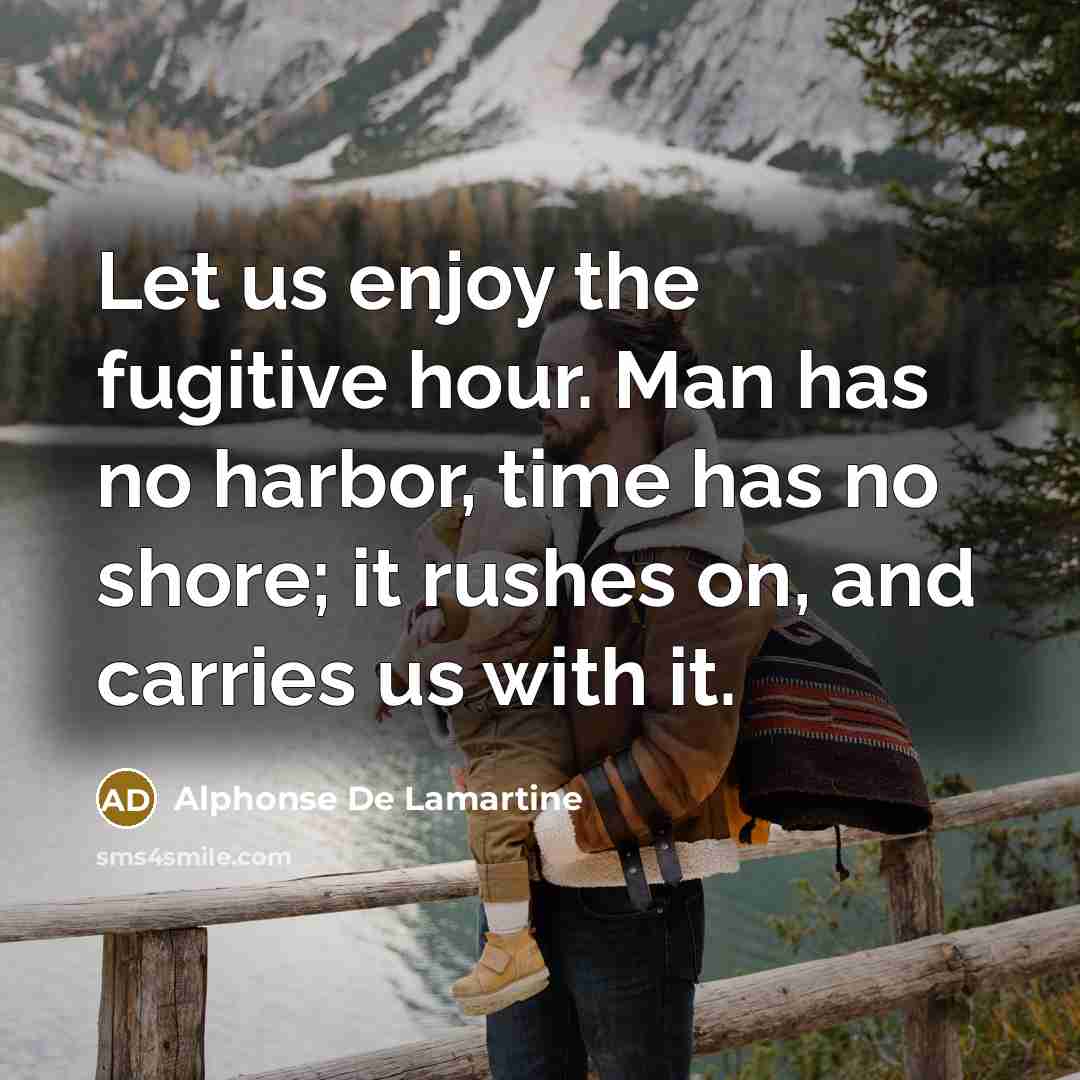 “Let us enjoy the fugitive hour. Man has no harbor,…” quote by Alphonse de Lamartine