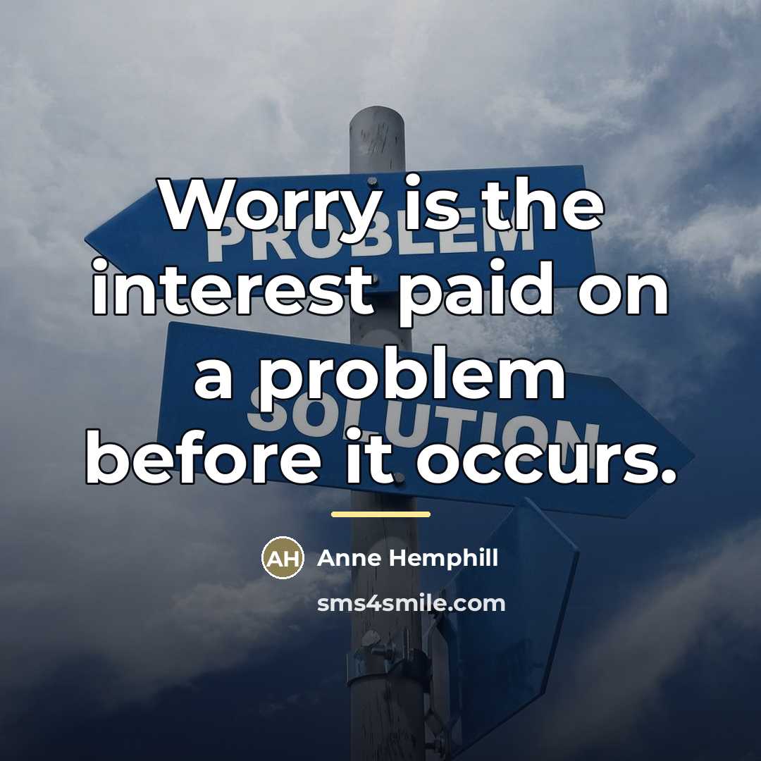 “Worry is the interest paid on a problem before it…” quote by Anne Hemphill