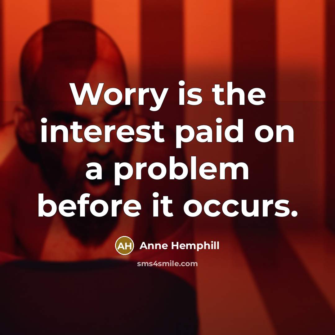 “Worry is the interest paid on a problem before it occurs.” quote by Anne Hemphill
