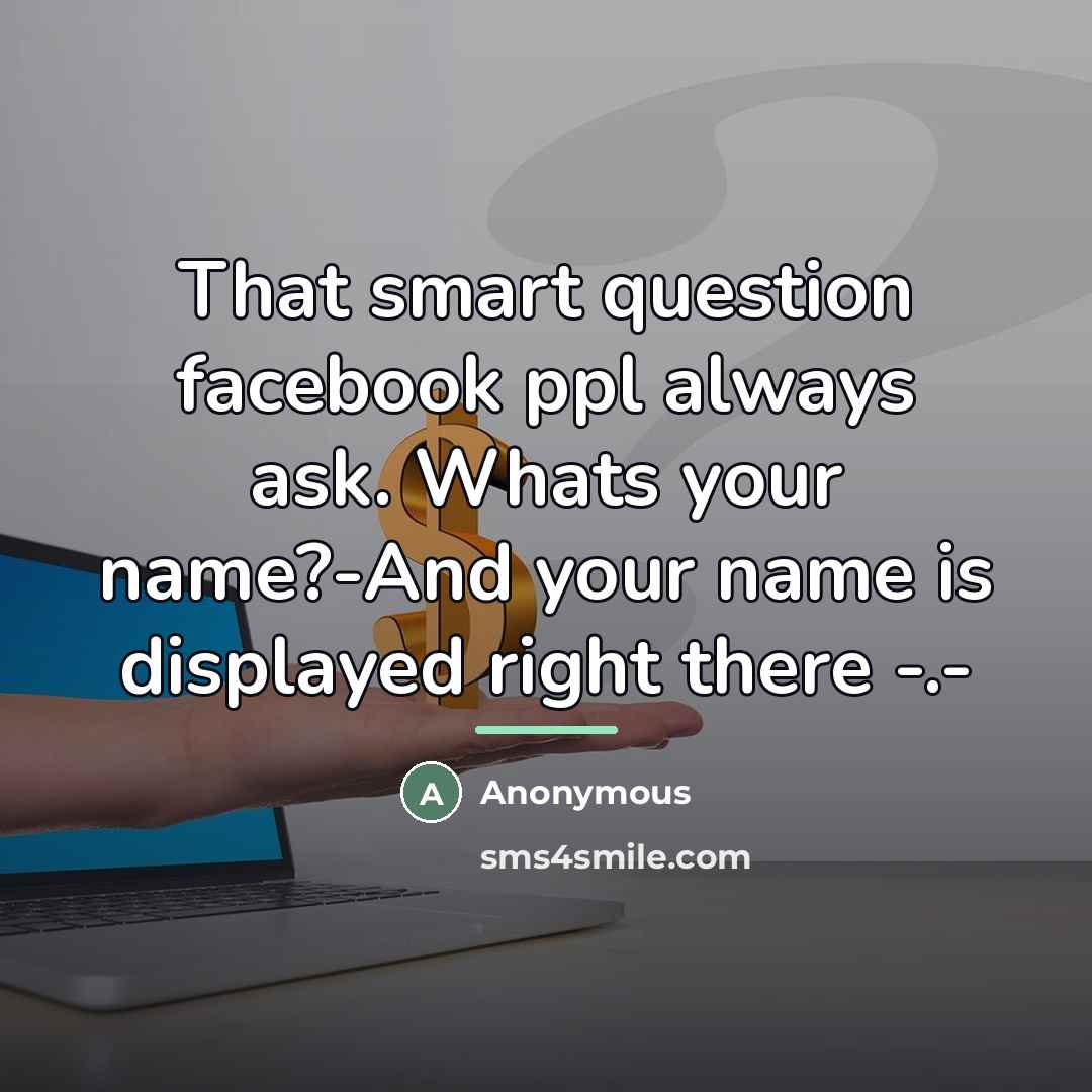 “That smart question facebook ppl always ask. Whats your name?-And…” quote by Anonymous