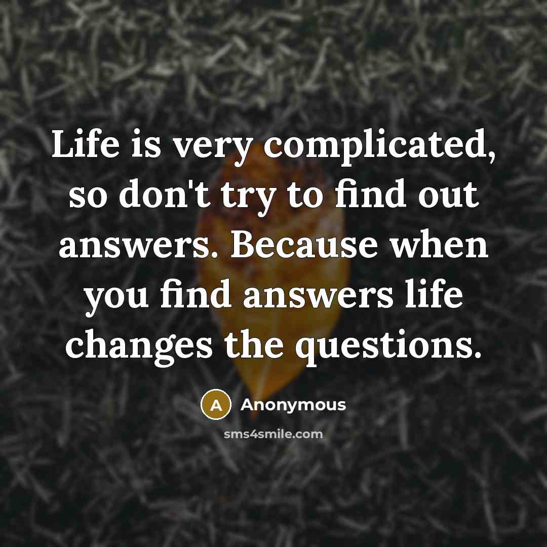 “Life is very complicated, so don't try to find out…” quote by Anonymous