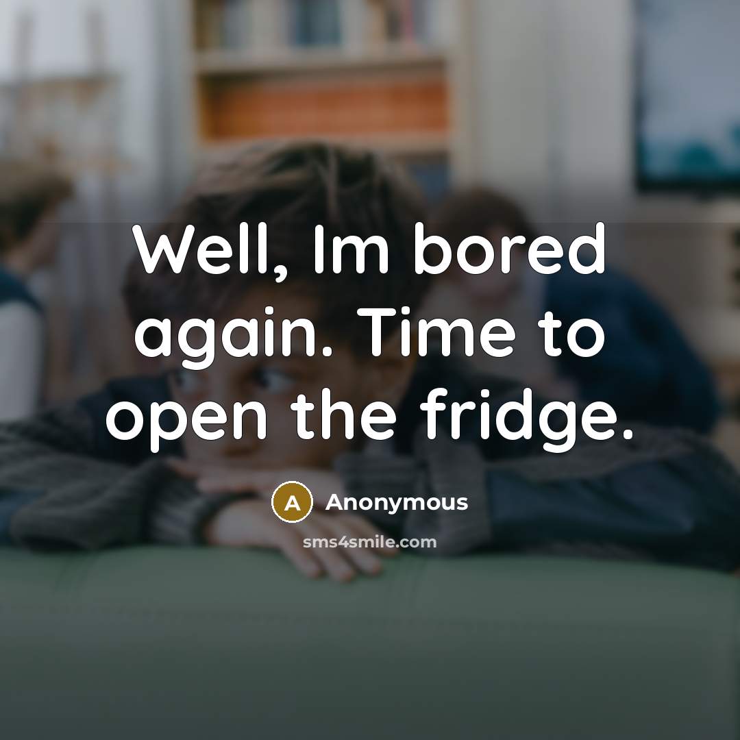 “Well, Im bored again. Time to open the fridge.…” quote by Anonymous