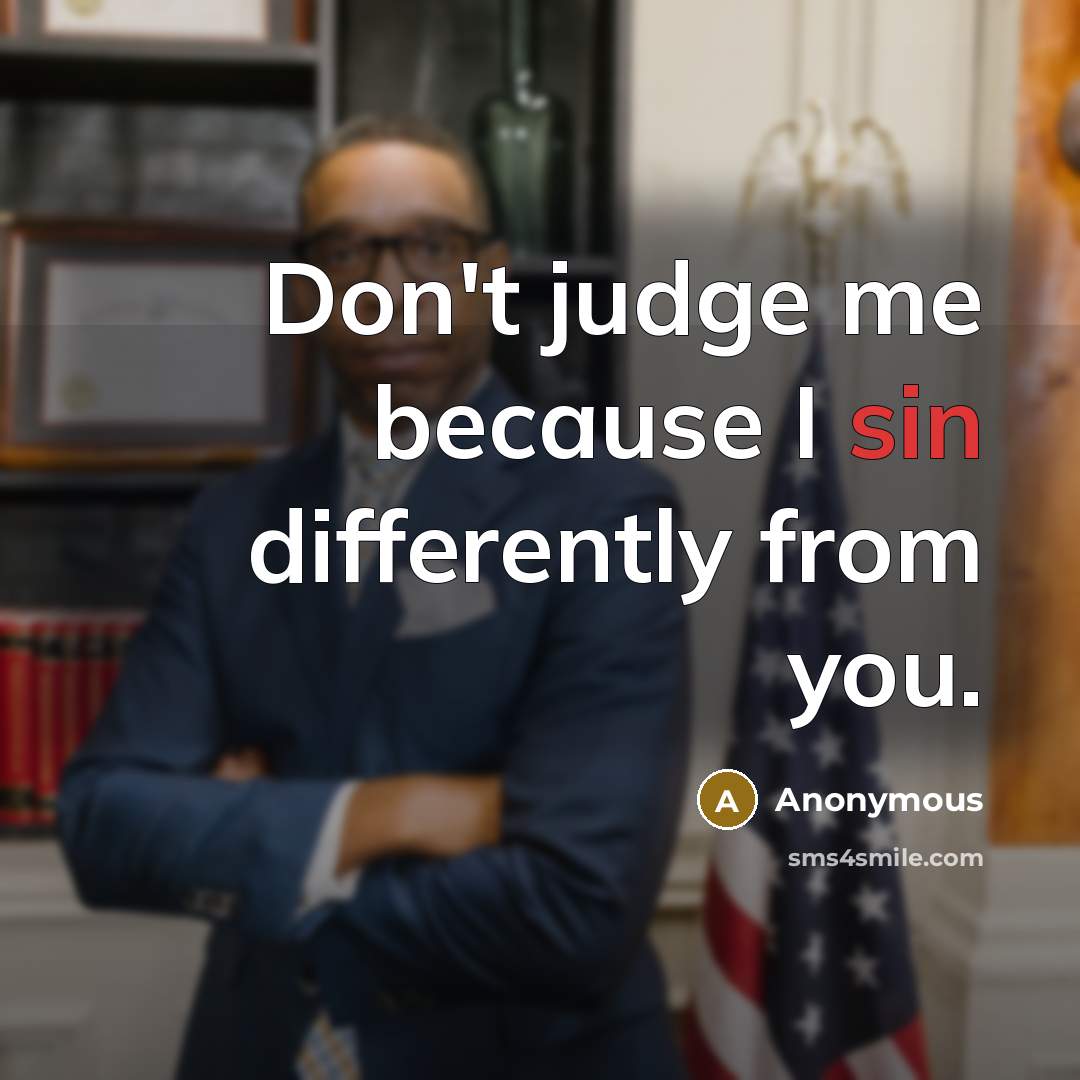 “Don't judge me because I sin differently from you.” quote by Anonymous