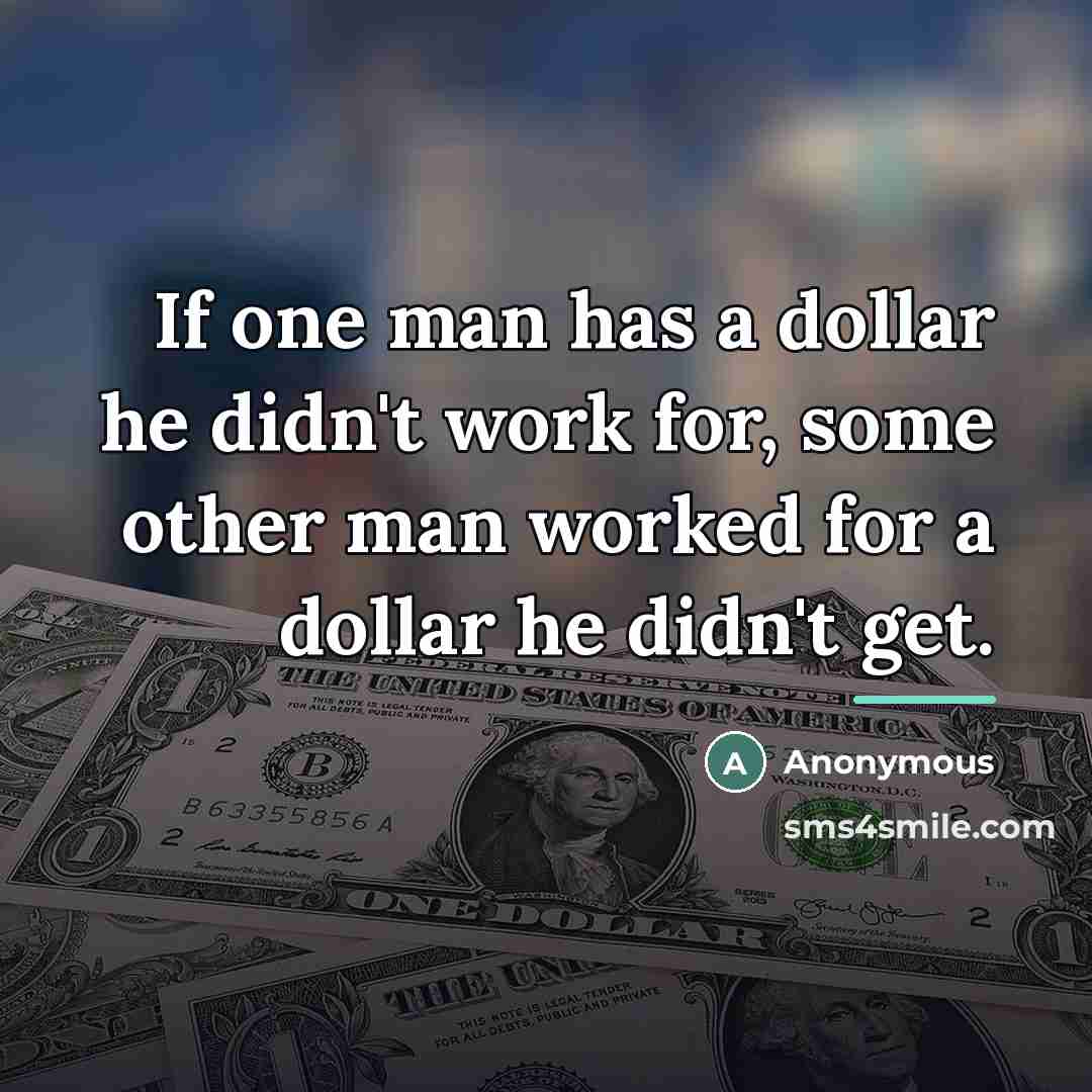 “If one man has a dollar he didn't work for,…” quote by Anonymous