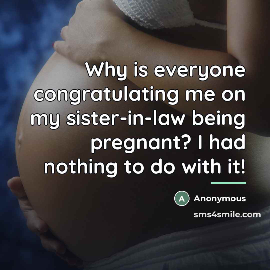 “Why is everyone congratulating me on my sister-in-law being pregnant?…” quote by Anonymous