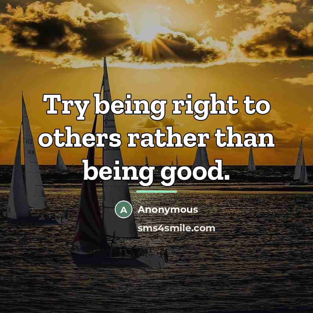 “Try being right to others rather than being good.…” quote by Anonymous