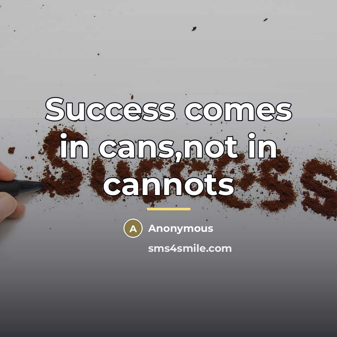 “Success comes in cans,not in cannots…” quote by Anonymous