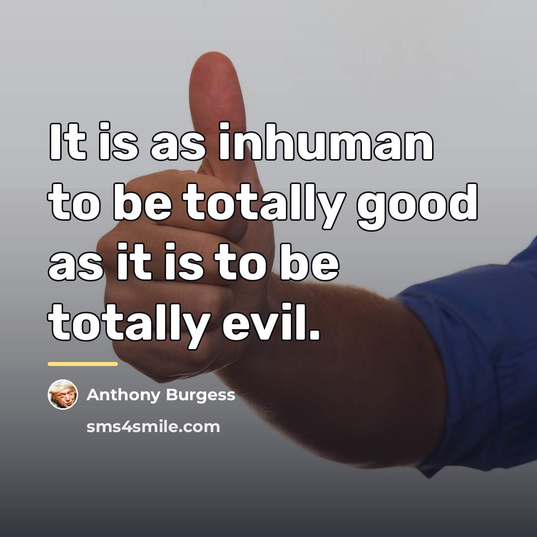 “It is as inhuman to be totally good as it…” quote by Anthony Burgess