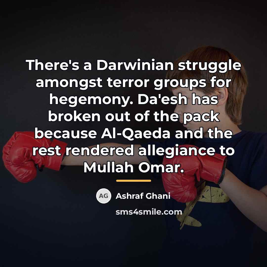 “There's a Darwinian struggle amongst terror groups for hegemony. Da'esh…” quote by Ashraf Ghani