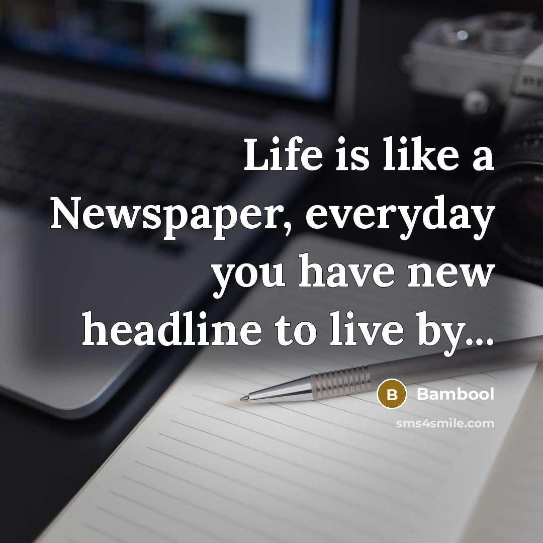“Life is like a Newspaper, everyday you have new headline to live by...” quote by Bambool