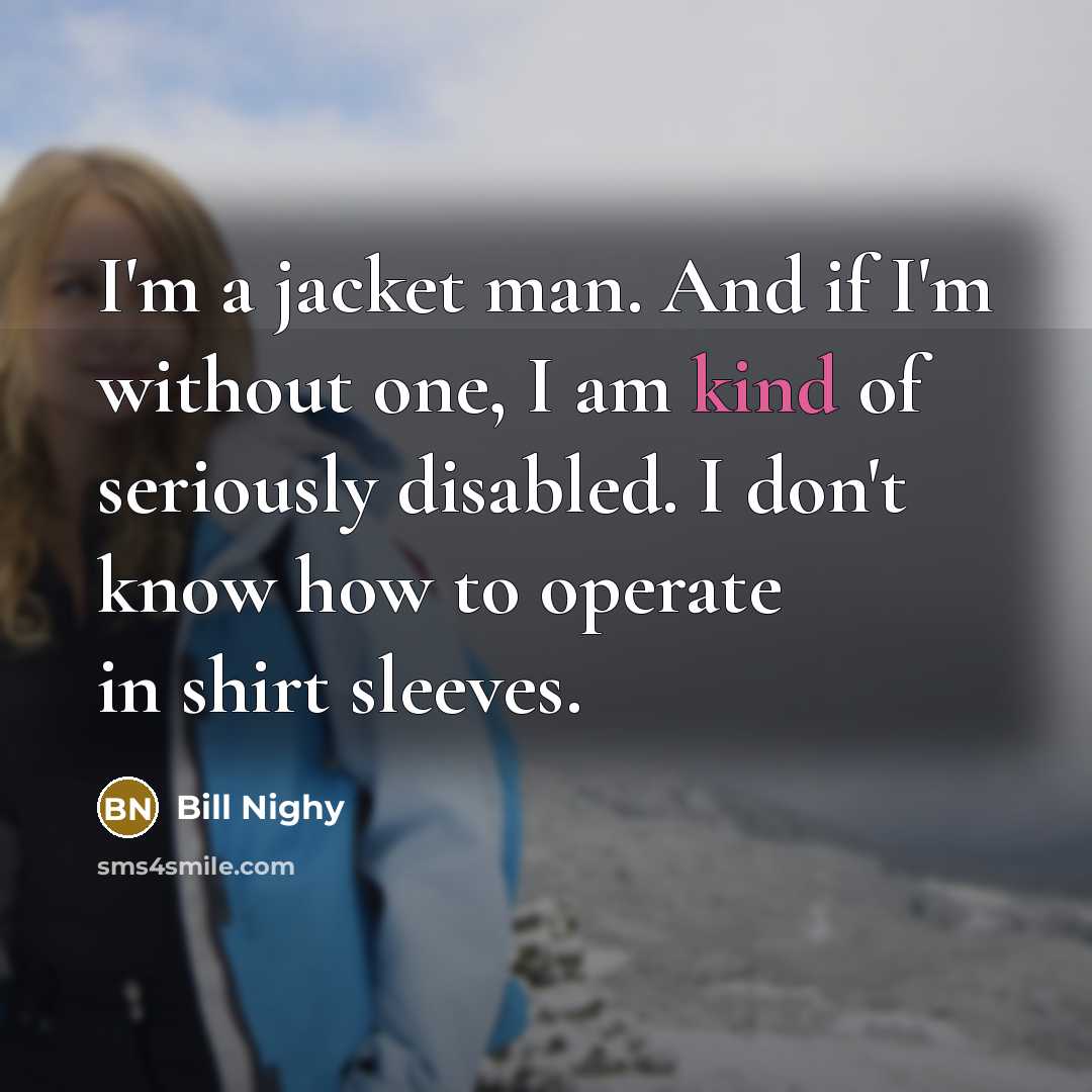 “I'm a jacket man. And if I'm without one, I…” quote by Bill Nighy