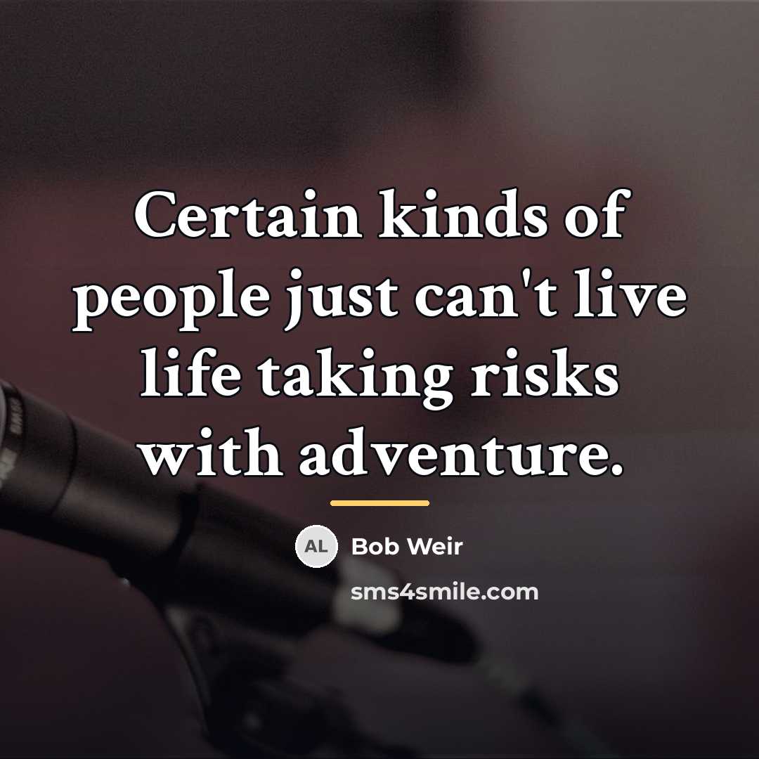 “Certain kinds of people just can't live life taking risks…” quote by Bob Weir