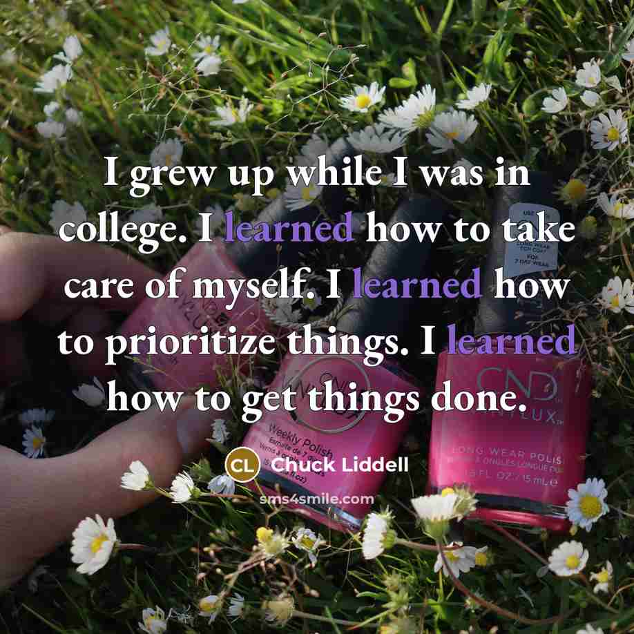 “I grew up while I was in college. I learned…” quote by Chuck Liddell