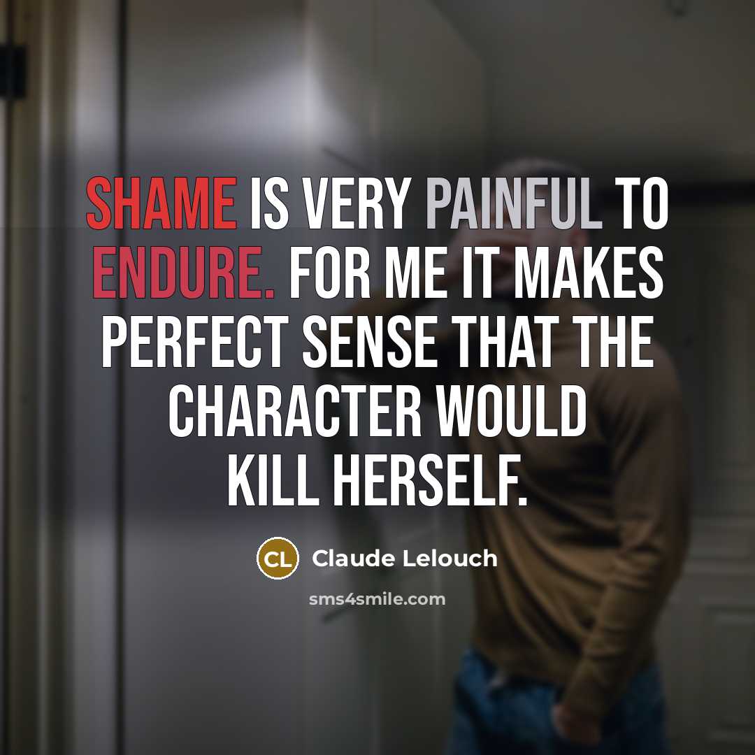 “Shame is very painful to endure. For me it makes…” quote by Claude Lelouch