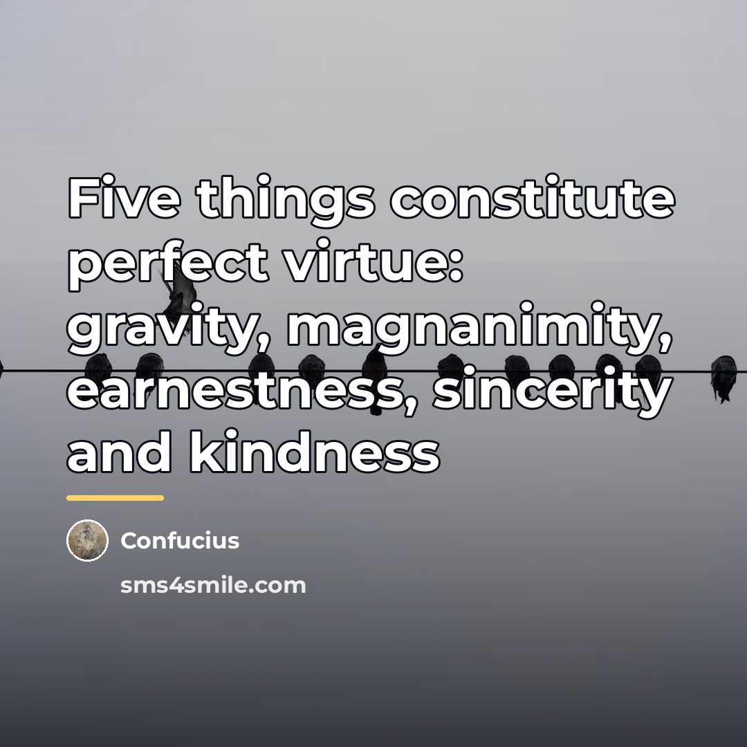“Five things constitute perfect virtue: gravity, magnanimity, earnestness, sincerity and…” quote by Confucius