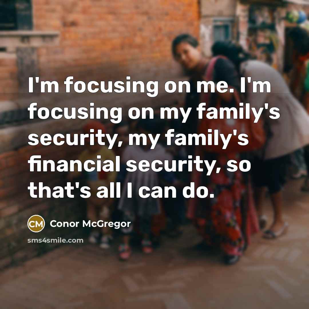 “I'm focusing on me. I'm focusing on my family's security,…” quote by Conor McGregor