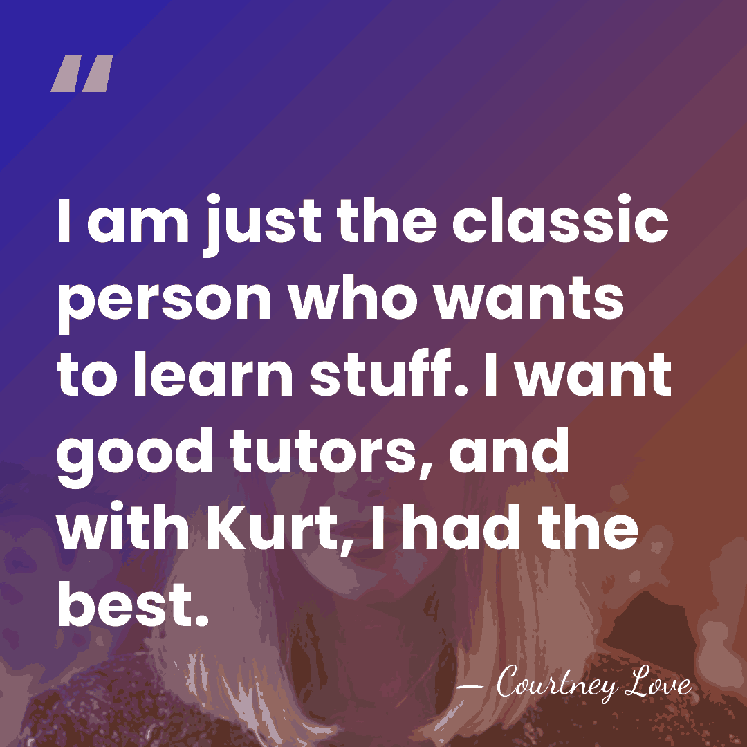 I am just the classic person who wants to learn stuff. I&hellip; - Courtney Love