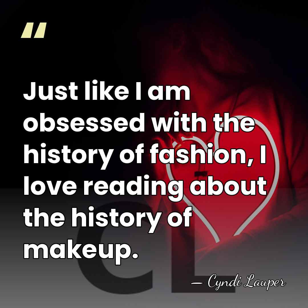 Just like I am obsessed with the history of fashion, I love&hellip; - Cyndi Lauper