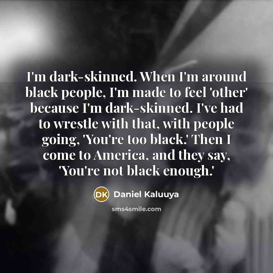 “I'm dark-skinned. When I'm around black people, I'm made to…” quote by Daniel Kaluuya
