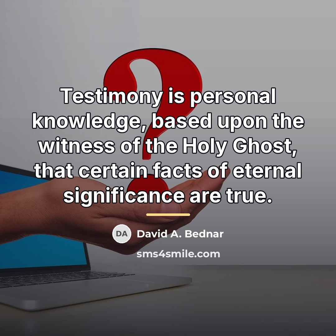 “Testimony is personal knowledge, based upon the witness of the…” quote by David A. Bednar