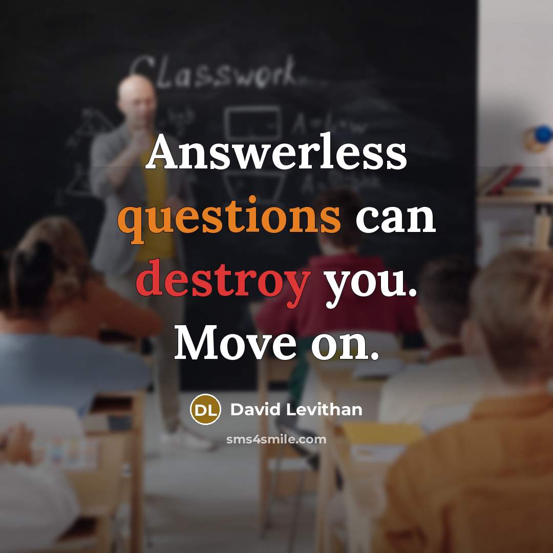 “Answerless questions can destroy you. Move on.” quote by David Levithan