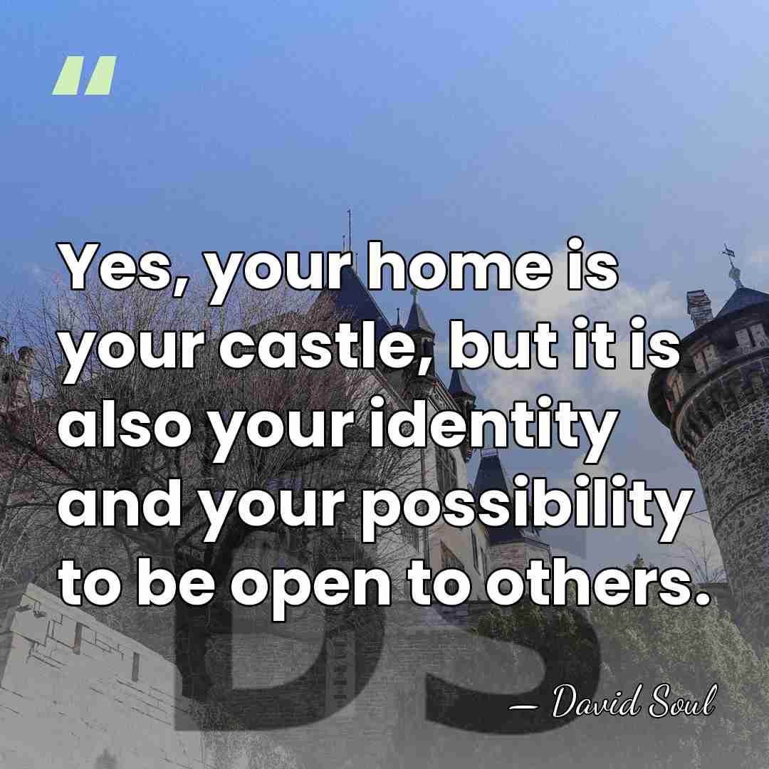 Yes, your home is your castle, but it is also your identity&hellip; - David Soul