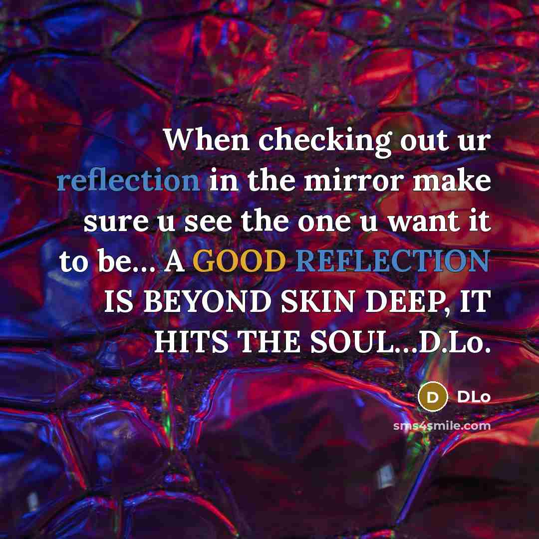 “When checking out ur reflection in the mirror make sure u see the one u want it to be… A GOOD REFLECTION IS BEYOND SKIN DEEP, IT HITS THE SOUL…D.Lo.” quote by DLo
