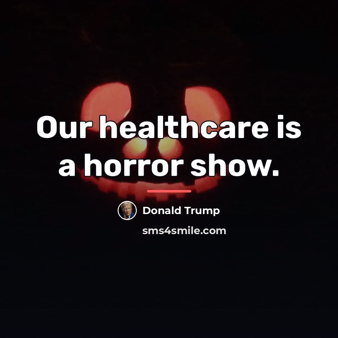 “Our healthcare is a horror show.…” quote by Donald Trump