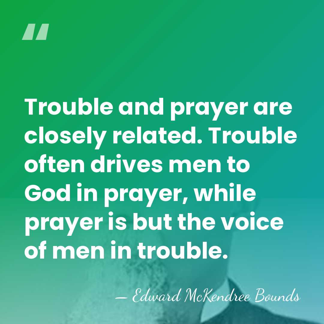 Trouble and prayer are closely related. Trouble often drives men to God&hellip; - Edward McKendree Bounds