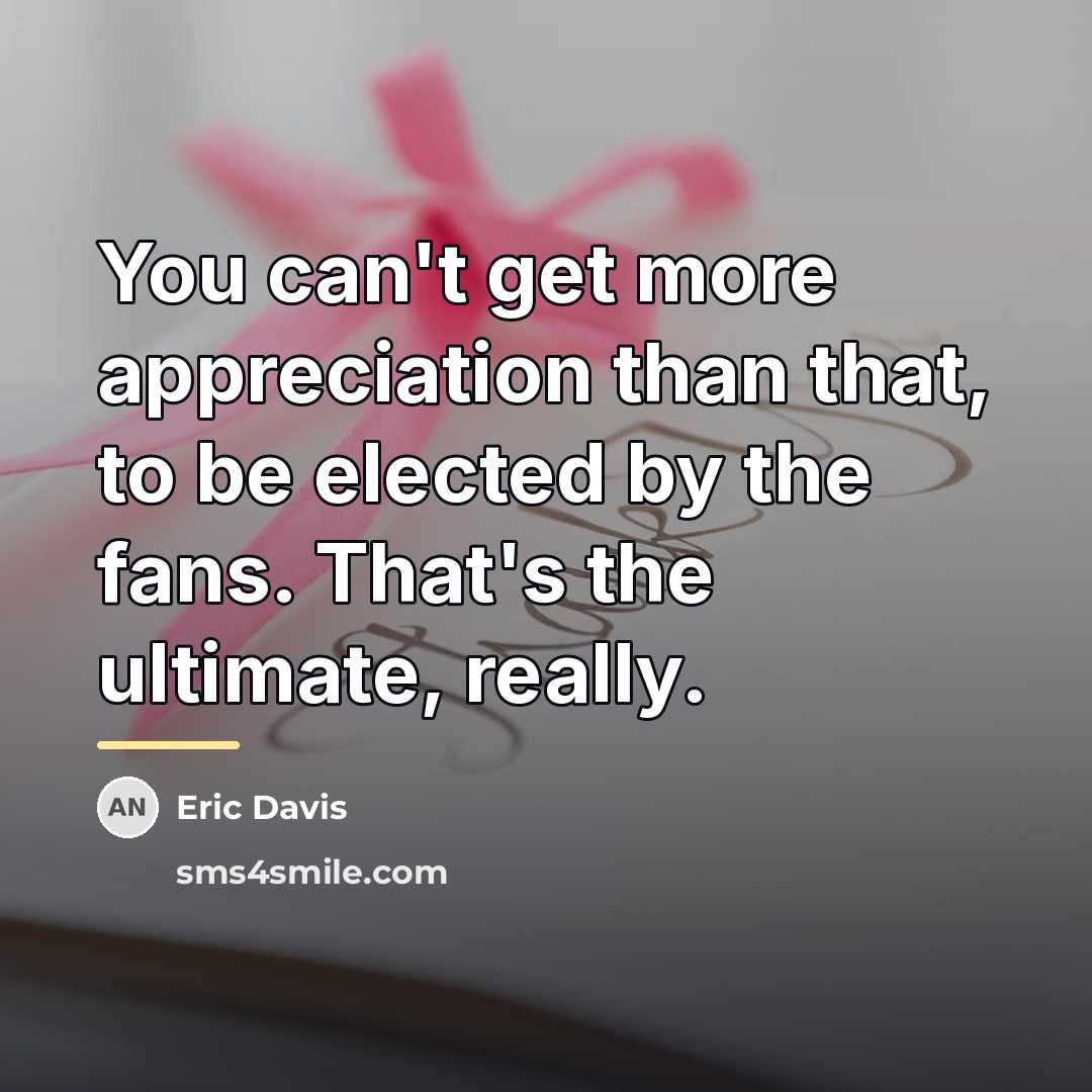 “You can't get more appreciation than that, to be elected…” quote by Eric Davis