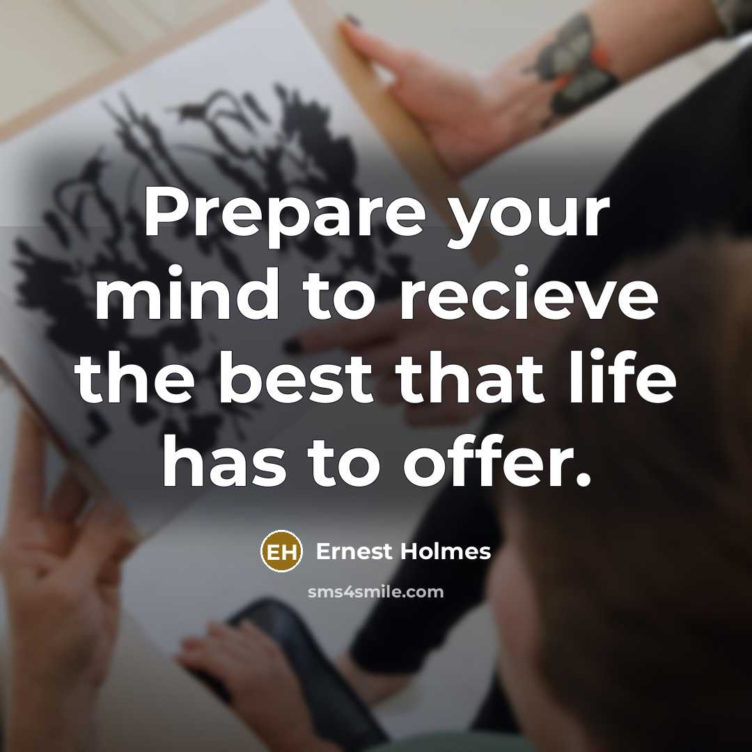 “Prepare your mind to recieve the best that life has…” quote by Ernest Holmes