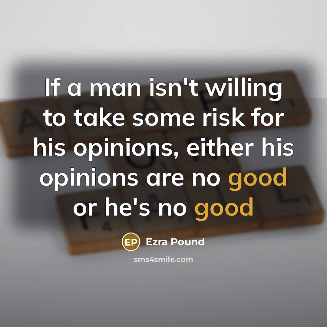 “If a man isn't willing to take some risk for his opinions, either his opinions are no good or he's no good” quote by Ezra Pound