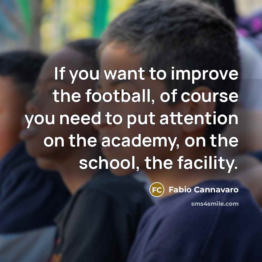 “If you want to improve the football, of course you need to put attention on the academy, on the school, the facility.” quote by Fabio Cannavaro