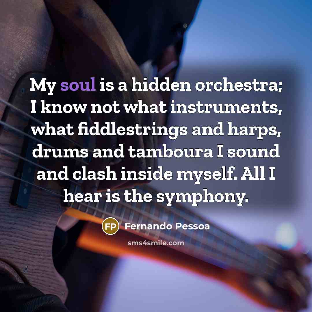 “My soul is a hidden orchestra; I know not what…” quote by Fernando Pessoa
