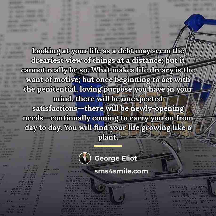 “Looking at your life as a debt may seem the…” quote by George Eliot