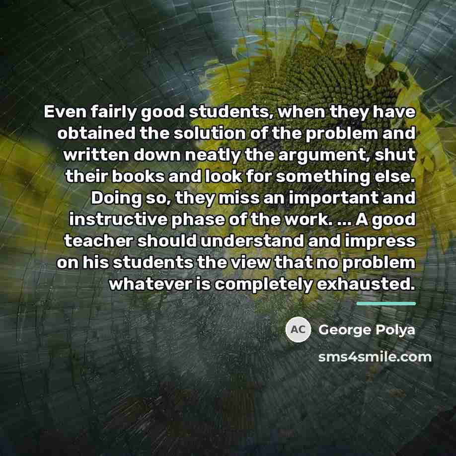 “Even fairly good students, when they have obtained the solution…” quote by George Polya
