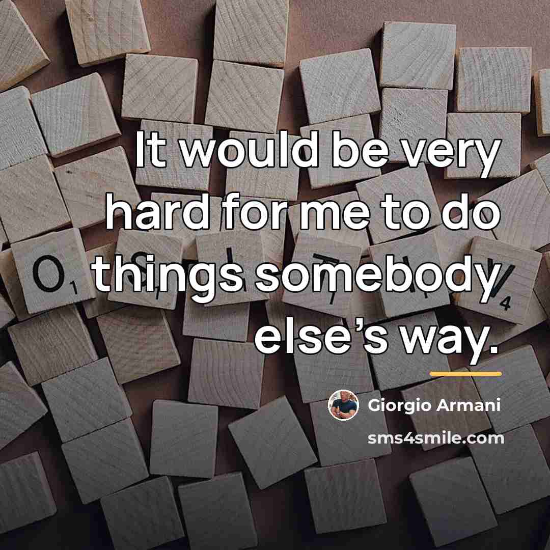 “It would be very hard for me to do things…” quote by Giorgio Armani