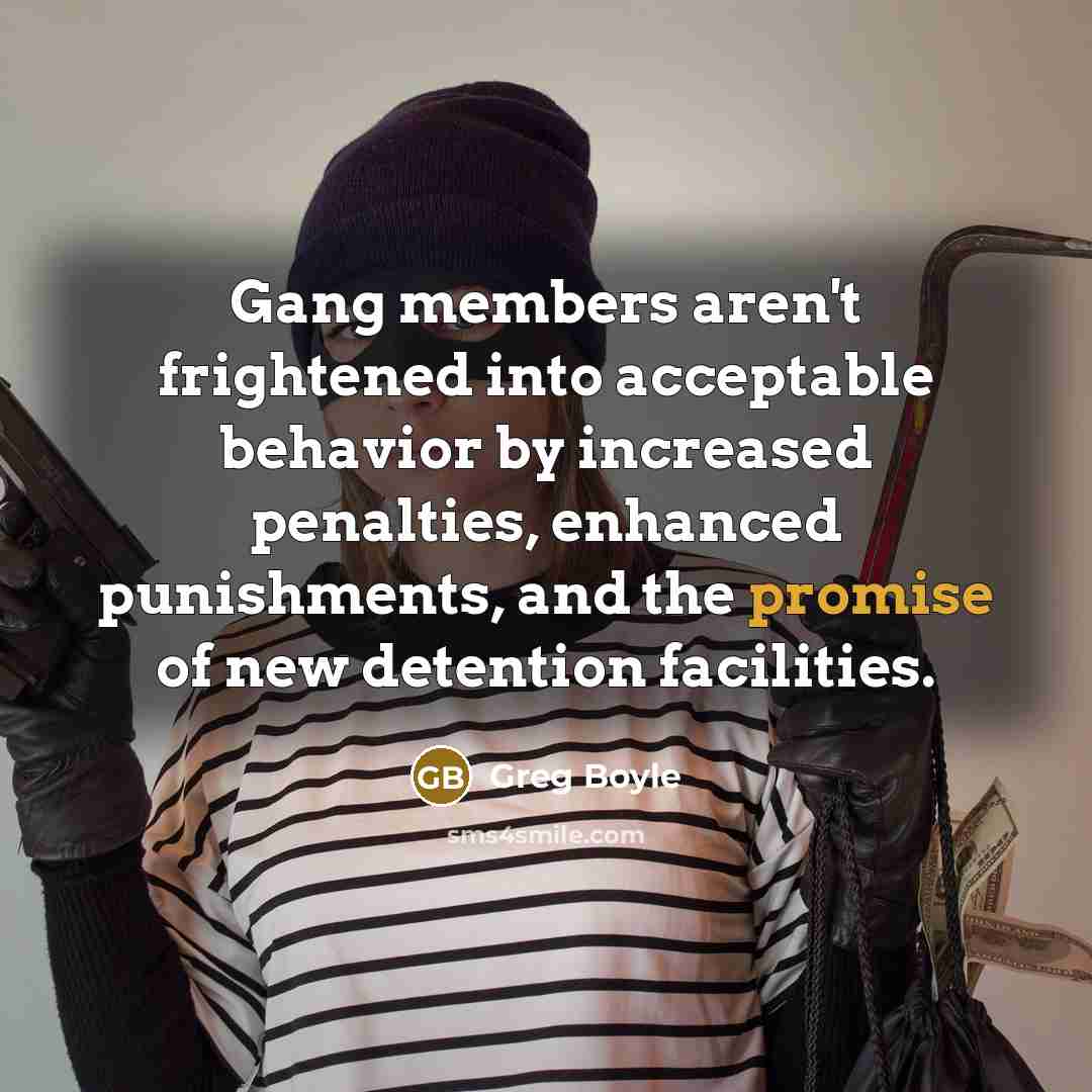 “Gang members aren't frightened into acceptable behavior by increased penalties,…” quote by Greg Boyle