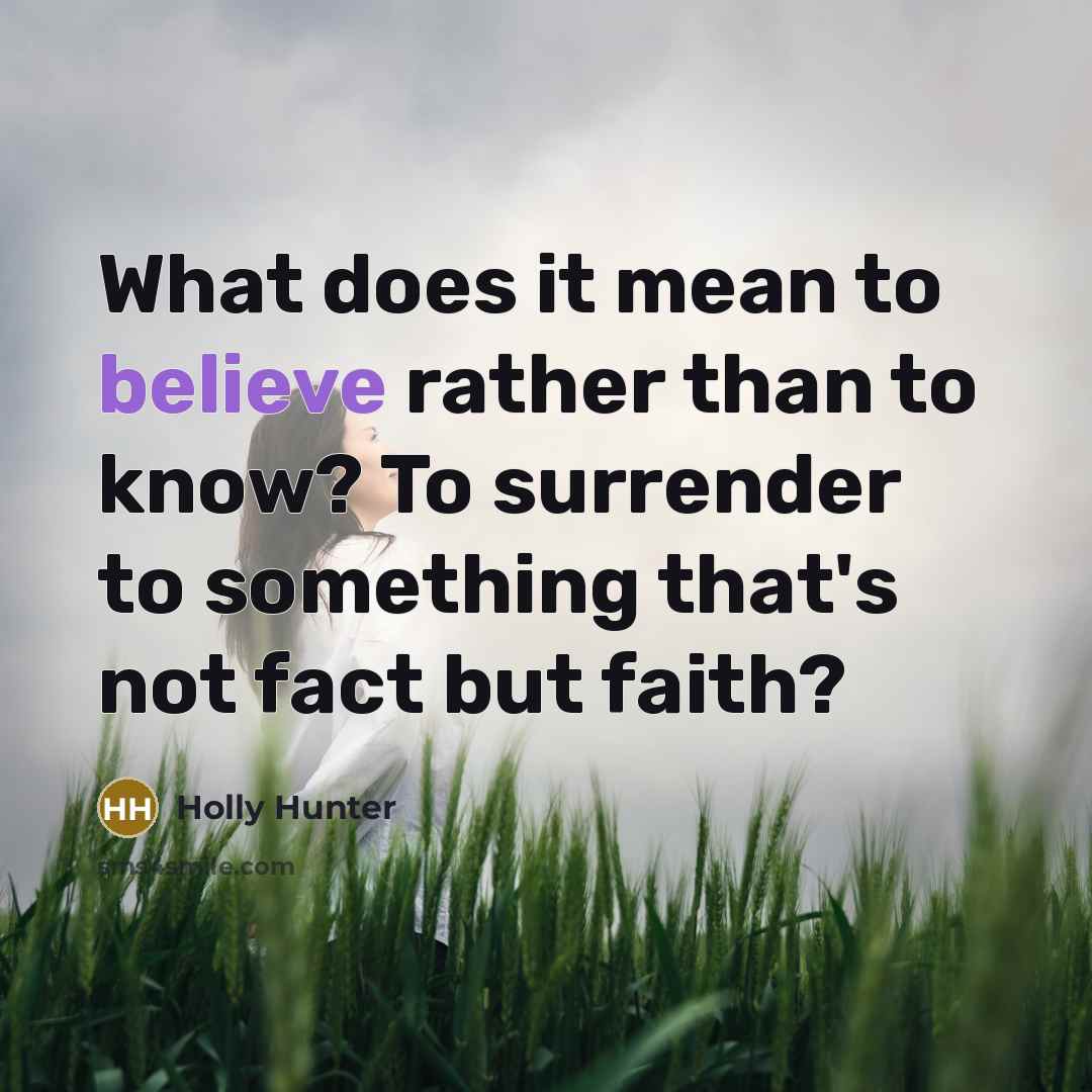 “What does it mean to believe rather than to know?…” quote by Holly Hunter