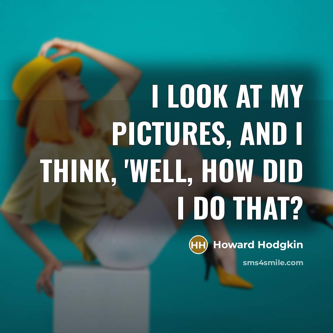 “I look at my pictures, and I think, 'Well, how did I do that?” quote by Howard Hodgkin