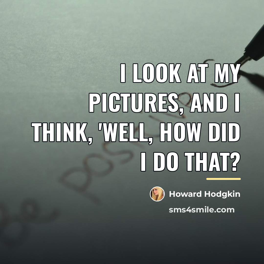 “I look at my pictures, and I think, 'Well, how…” quote by Howard Hodgkin