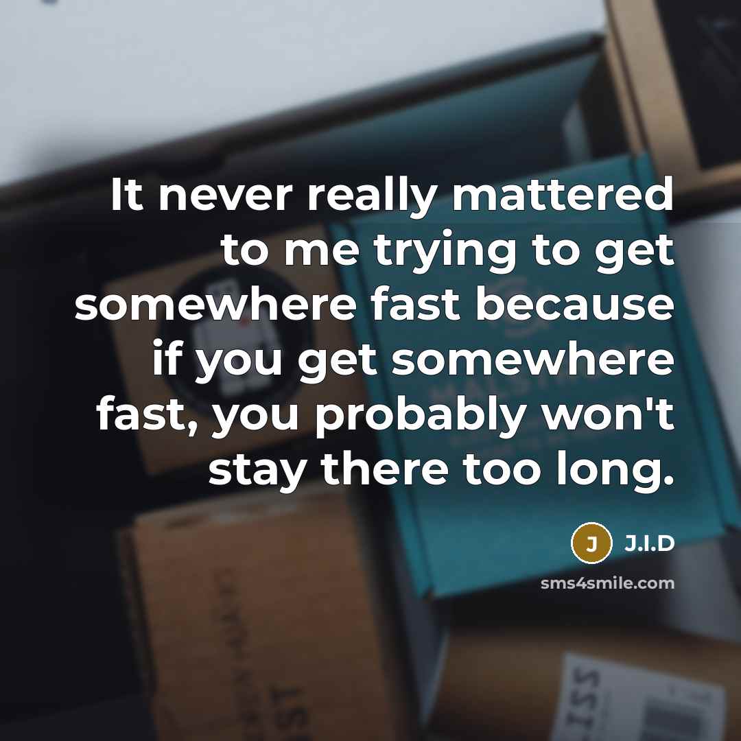 “It never really mattered to me trying to get somewhere fast because if you get somewhere fast, you probably won't stay there too long.” quote by J.I.D