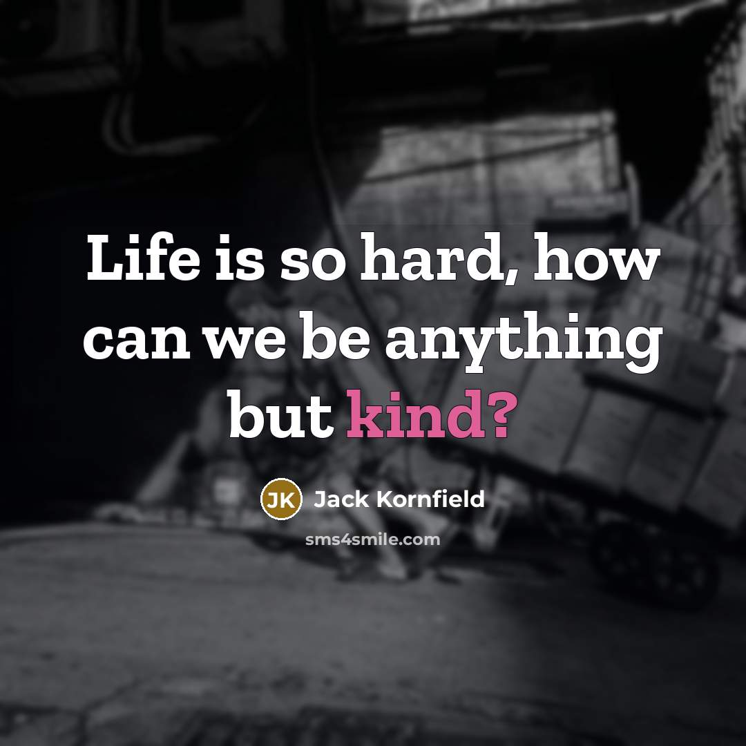 “Life is so hard, how can we be anything but…” quote by Jack Kornfield